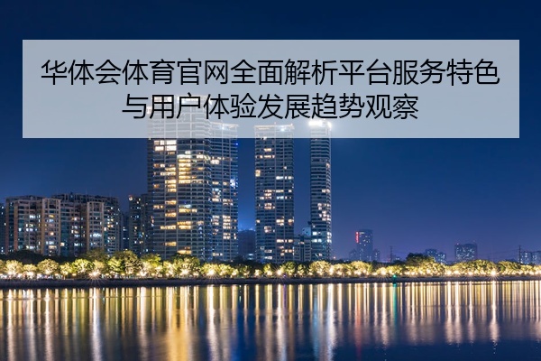华体会体育官网全面解析平台服务特色与用户体验发展趋势观察
